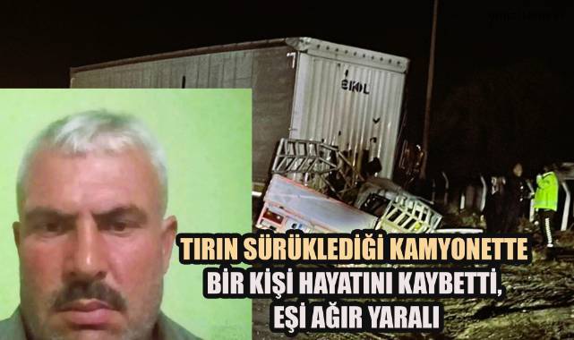 Tırın Sürüklediği Kamyonette Bir Kişi Hayatını Kaybetti, Eşi Ağır Yaralı