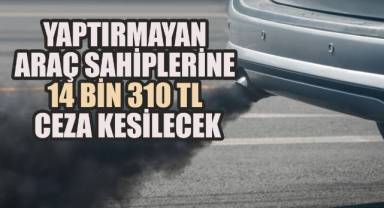 Yaptırmayan araç sahiplerine 14 bin 310 TL ceza kesilecek