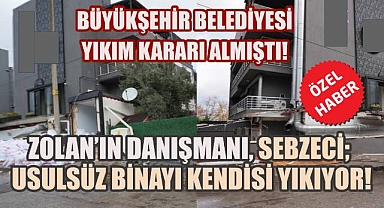 Yıkım Kararı Sonrası Flaş Hamle: Zolan'ın Danışmanı Sebzeci Usulsüz Binayı Kendisi Yıkıyor!