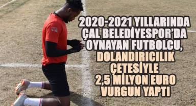 2020-2021 Yıllarında Çal Belediyespor'da Oynayan Futbolcu, Dolandırıcılık Çetesiyle 2,5 Milyon Euro Vurgun Yaptı