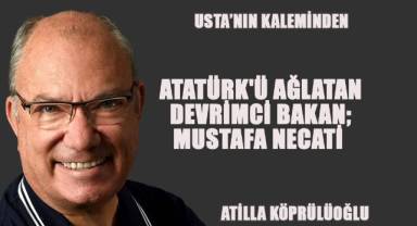 Atatürk'ü Ağlatan Devrimci Bakan; MUSTAFA NECATİ