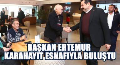 BAŞKAN ERTEMUR KARAHAYIT ESNAFIYLA BULUŞTU