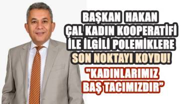 Başkan Hakan Çal Kadın Kooperatifi ile ilgili Polemiklere, Son Noktayı Koydu: 