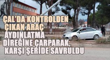 Çal’da Kontrolden Çıkan Araç Aydınlatma Direğine Çarparak, Karşı Şeride Savruldu