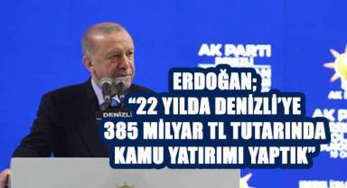 Cumhurbaşkanı Erdoğan; “22 yılda Denizli’ye 385 milyar TL tutarında kamu yatırımı yaptık”