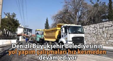 Denizli Büyükşehir Belediyesinin yol yapım çalışmaları hız kesmeden devam ediyor