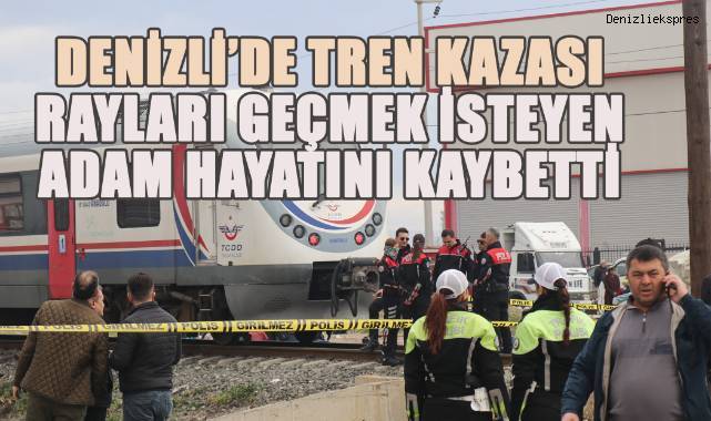Denizli'de Tren Kazası: Rayları Geçmek İsteyen Adam Hayatını Kaybetti
