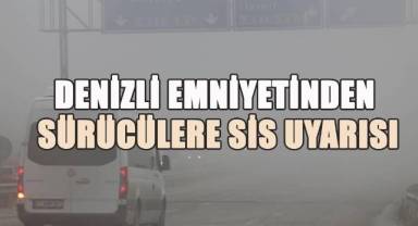 Denizli emniyetinden sürücülere sis uyarısı