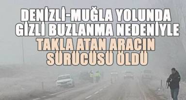 Denizli-Muğla Yolunda Gizli Buzlanma Nedeniyle Takla Atan Aracın Sürücüsü Öldü