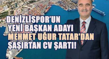 Denizlispor'un Yeni Başkan Adayı Mehmet Uğur Tatar'dan Şaşırtan CV Şartı!