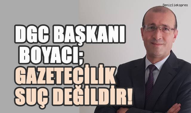 DGC Başkanı Boyacı; gazetecilik suç değildir!