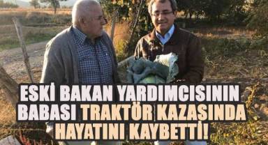 Eski Bakan Yardımcısının Babası Traktör Kazasında Hayatını Kaybetti!
