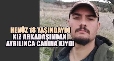Henüz 18 yaşındaydı, kız arkadaşından ayrılan genç canına kıydı