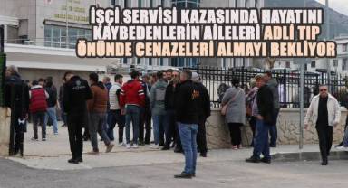 İşçi servisi kazasında hayatını kaybedenlerin aileleri adli tıp önünde cenazeleri almayı bekliyor