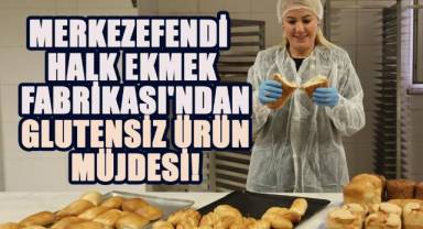 MERKEZEFENDİ HALK EKMEK FABRİKASI'NDAN GLUTENSİZ ÜRÜN MÜJDESİ!