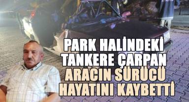 Park halindeki tankere çarpan aracın sürücü hayatını kaybetti
