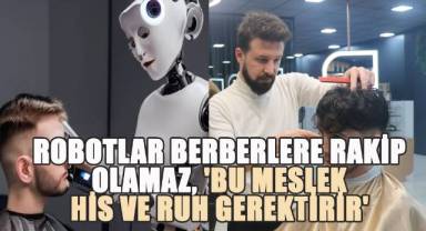 ROBOTLAR BERBERLERE RAKİP OLAMAZ: 'BU MESLEK HİS VE RUH GEREKTİRİR