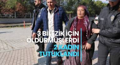 3 bilezik için komşularını öldürüp çuvala koyan 2 kadın tutuklandı
