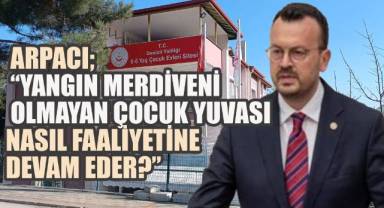 CHP’li Arpacı: “Yangın Merdiveni Olmayan Çocuk Yuvası Nasıl Faaliyetine Devam Eder?”