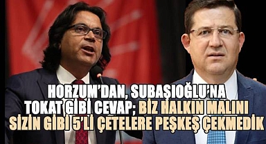 CHP'li Horzum'dan AKP'li Şubaşıoğlu'na Tokat Gibi Cevap; Biz Halkın Malını Sizin Gibi 5'li Çetelere Peşkeş Çekmedik!