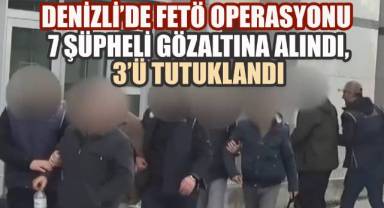 Denizli'de FETÖ Operasyonu: 7 Şüpheli Gözaltına Alındı, 3'ü Tutuklandı