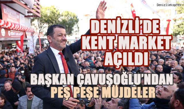 Denizli'de Kent Market hizmete girdi. Açılışta Başkan Çavuşoğlu peş pereş müjdeleri sıraladı