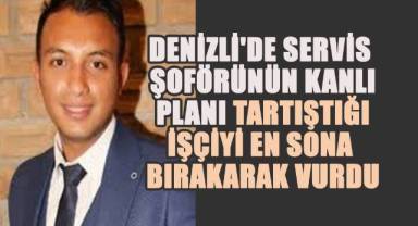 Denizli'de servis şoförünün kanlı planı: Tartıştığı işçiyi en sona bırakarak vurdu