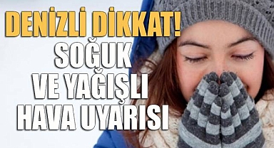 Denizli dikkat! Soğuk ve yağışlı hava uyarısı