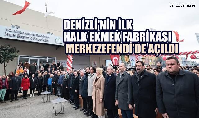 DENİZLİ'NİN İLK HALK EKMEK FABRİKASI MERKEZEFENDİ’DE AÇILDI
