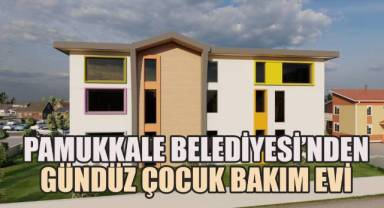 PAMUKKALE BELEDİYESİ’NDEN GÜNDÜZ ÇOCUK BAKIM EVİ PROJESİ