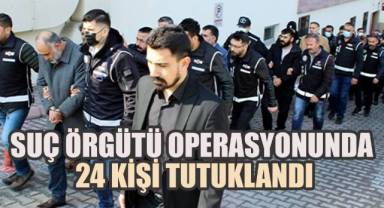 Suç örgütü operasyonunda 24 kişi tutuklandı