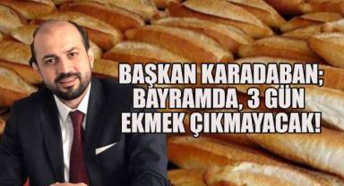 Başkan Karadaban; Bayramda 3 gün ekmek çıkmayacak!