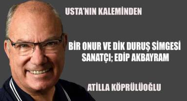 Bir Onur ve Dik Duruş Simgesi Sanatçı; EDİP AKBAYRAM