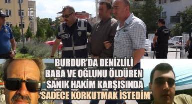Burdur’da Denizlili Baba ve Oğlunu Öldüren Sanık Hakim Karşısında: ‘Sadece Korkutmak İstedim’