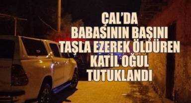 Çal'da babasının başını taşla ezerek öldüren katil oğul tutuklandı