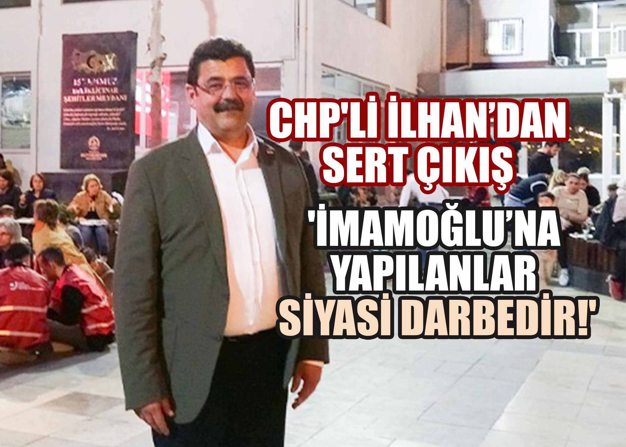 CHP'li İlhan'dan Sert Çıkış: 'İmamoğlu'na Yapılanlar Siyasi Darbedir!'