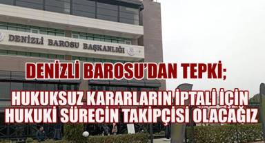 Denizli Barosu; Hukuksuz kararların iptali için hukuki sürecin takipçisi olacağız.