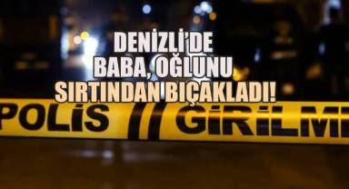 Denizli'de Baba, Oğlunu Sırtından Bıçakladı!