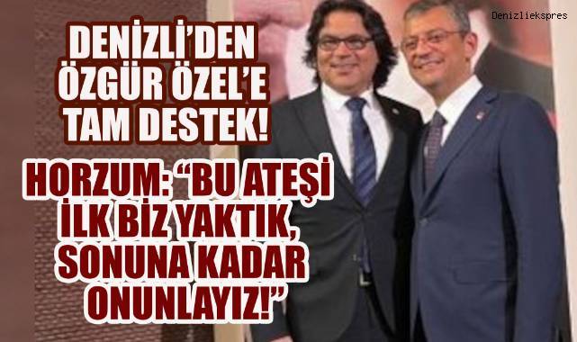 Denizli'den Özgür Özel'e Tam Destek! Horzum; Sonuna kadar Genel Başkanımızın Yanındayız!