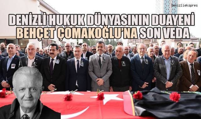 Denizli Hukuk Dünyasının Duayeni Behçet Çomakoğlu Son Yolculuğuna Uğurlandı