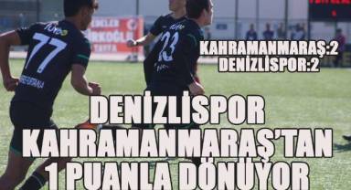 Denizlispor Kahramanmaraş’tan 1 puanla dönüyor
