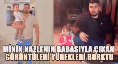 Minik Nazlı'nın babasıyla çıkan son görüntüleri yürekleri burktu