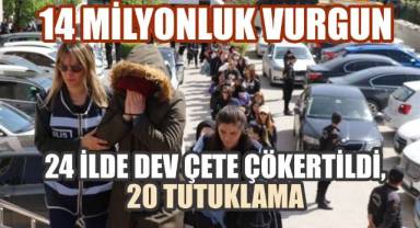 14 milyonluk vurgun: 24 ilde dev çete çökertildi, 20 tutuklama