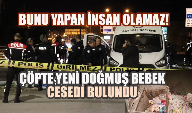 Bunu yapan insan olamaz! Çöpte yeni doğmuş bebek cesedi bulundu