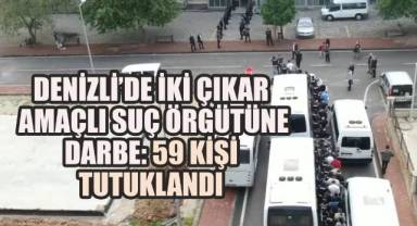 Denizli’de İki Çıkar Amaçlı Suç Örgütüne Darbe: 59 Kişi Tutuklandı