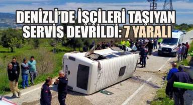 Denizli’de işçileri taşıyan servis devrildi: 7 yaralı