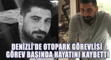 Denizli’de otopark görevlisi görev başında hayatını kaybetti