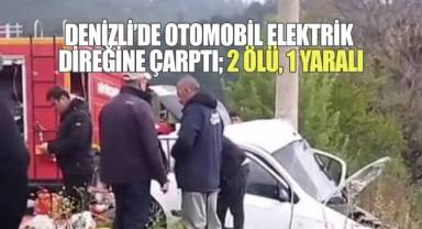 Denizli’de yoldan çıkan otomobil elektrik direğine çarptı; 2 ölü, 1 yaralı