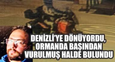 Denizli’ye dönüyordu, ormanda başından vurulmuş halde bulundu