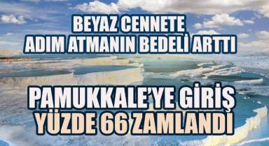 Pamukkale’ye giriş yüzde 66 zamlandı: Beyaz cennete ulaşmak zorlaştı!